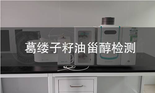 葛縷子籽油甾醇檢測,葛縷子籽油甾醇檢測機(jī)構(gòu),葛縷子籽油甾醇用途