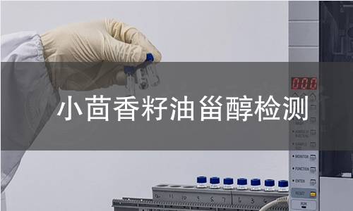小茴香籽油甾醇檢測,小茴香籽油甾醇檢測機構(gòu),小茴香籽油甾醇主要用途