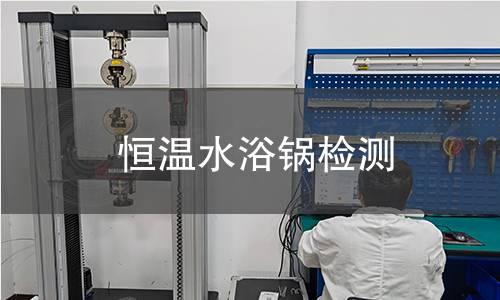 恒溫水浴鍋檢測(cè),恒溫水浴鍋檢測(cè)機(jī)構(gòu),恒溫水浴鍋溫度控制精度檢測(cè)