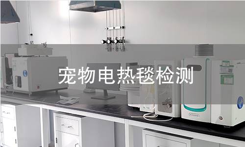 寵物電熱毯檢測,寵物電熱毯檢測機構(gòu),寵物電熱毯電氣安全性能檢測