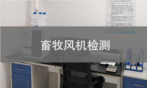 畜牧風機檢測,畜牧風機檢測機構,畜牧風機檢測報告,北京中科光析科學技術研究所檢測中心