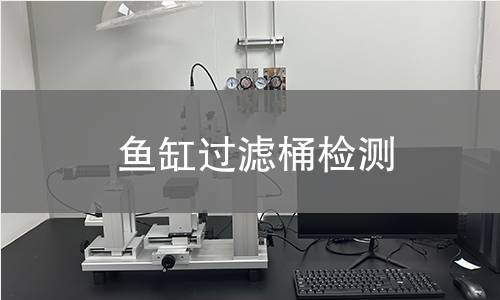 魚缸過濾桶檢測,魚缸過濾桶檢測機(jī)構(gòu),魚缸過濾桶電氣安全性能檢測