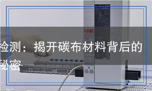 碳布檢測：揭開碳布材料背后的科學秘密