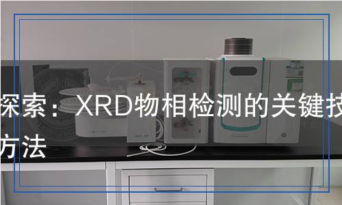 科學(xué)探索：XRD物相檢測(cè)的關(guān)鍵技術(shù)與方法