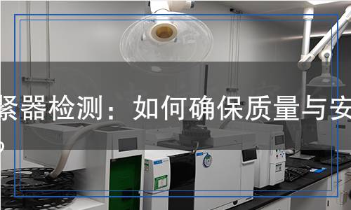 收緊器檢測(cè)：如何確保質(zhì)量與安全？
