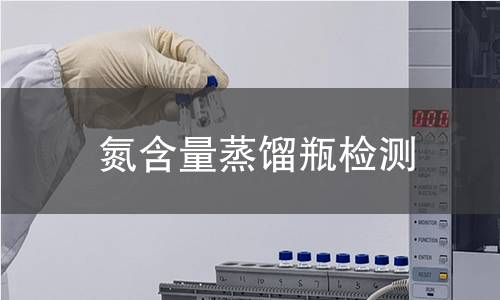 氮含量蒸餾瓶檢測,氮含量蒸餾瓶檢測機構,氮含量蒸餾瓶檢測報告,中析研究所檢測中心