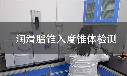 潤(rùn)滑脂錐入度錐體檢測(cè),潤(rùn)滑脂錐入度錐體檢測(cè)機(jī)構(gòu),潤(rùn)滑脂錐入度錐體檢測(cè)報(bào)告,北京中科光析科學(xué)技術(shù)研究所檢測(cè)中心