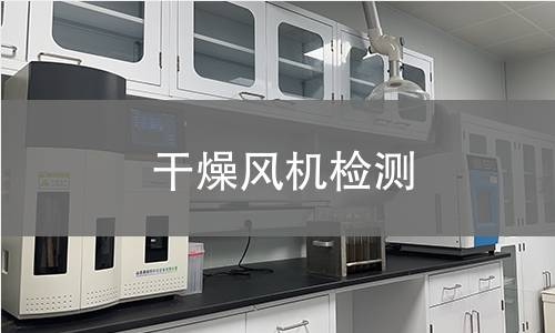 干燥風機檢測,干燥風機檢測機構(gòu),干燥風機用途范圍