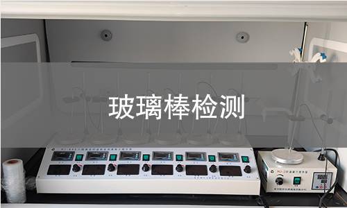 玻璃棒檢測,玻璃棒檢測機構,玻璃棒理化性能測試